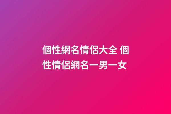 個性網名情侶大全 個性情侶網名一男一女